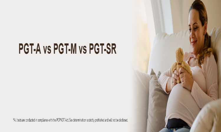 PGT-A vs PGT-M vs PGT-SR: Understanding the Different Types of PGT